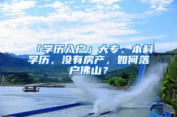 「学历入户」大专、本科学历，没有房产，如何落户佛山？