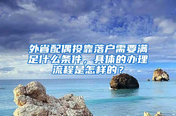 外省配偶投靠落户需要满足什么条件，具体的办理流程是怎样的？