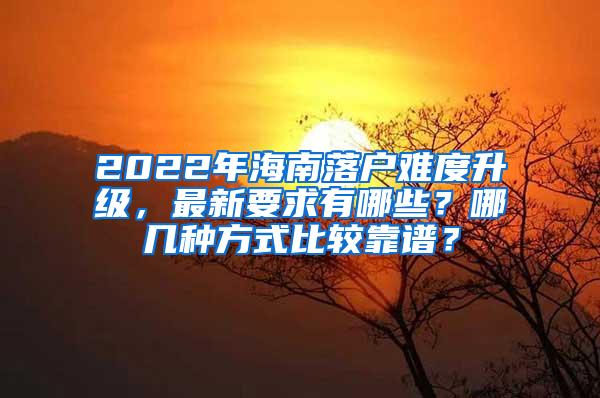 2022年海南落户难度升级，最新要求有哪些？哪几种方式比较靠谱？