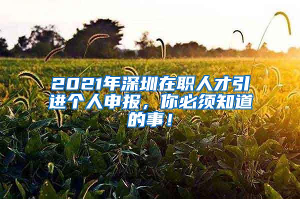 2021年深圳在职人才引进个人申报，你必须知道的事！