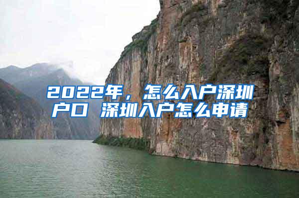 2022年，怎么入户深圳户口 深圳入户怎么申请