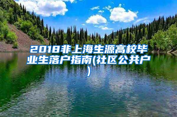 2018非上海生源高校毕业生落户指南(社区公共户)