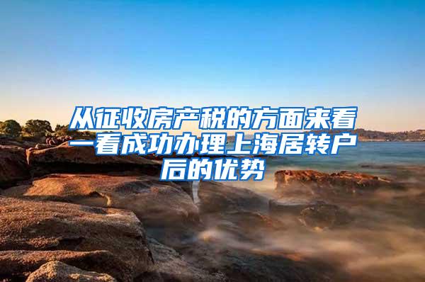 从征收房产税的方面来看一看成功办理上海居转户后的优势