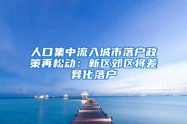 人口集中流入城市落户政策再松动：新区郊区将差异化落户