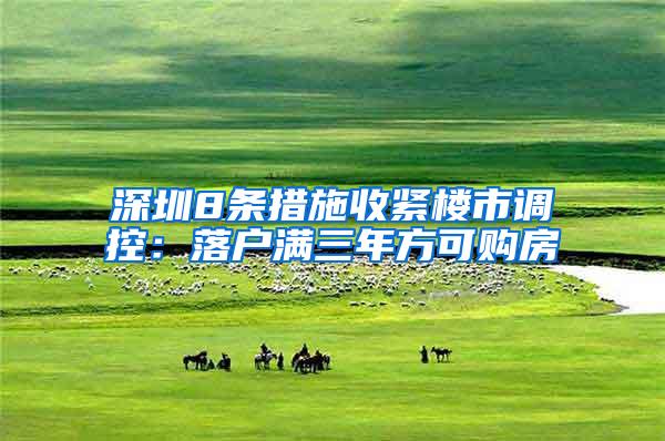深圳8条措施收紧楼市调控：落户满三年方可购房