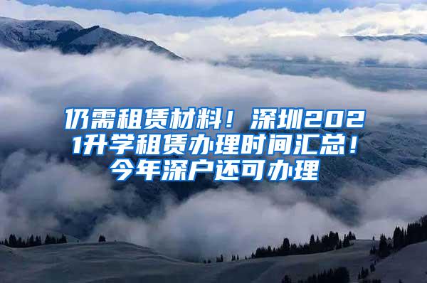 仍需租赁材料！深圳2021升学租赁办理时间汇总！今年深户还可办理