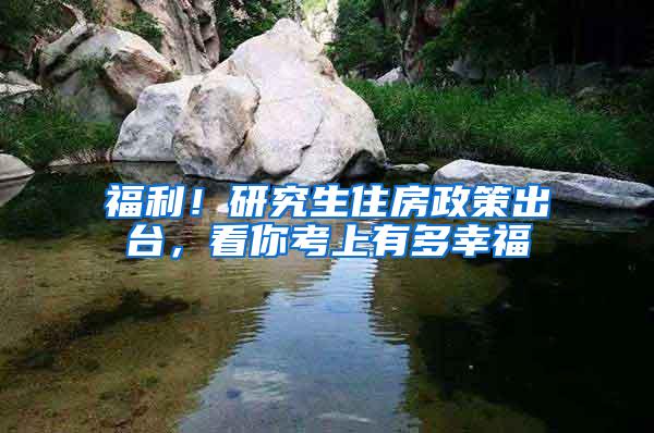福利！研究生住房政策出台，看你考上有多幸福