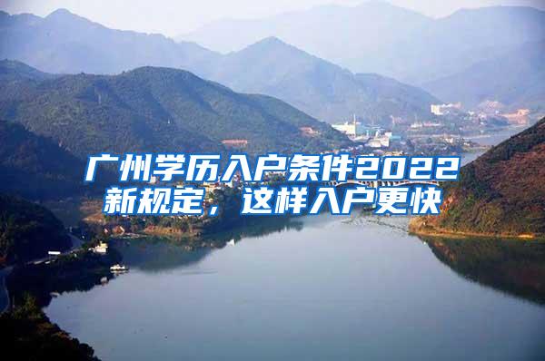 广州学历入户条件2022新规定，这样入户更快