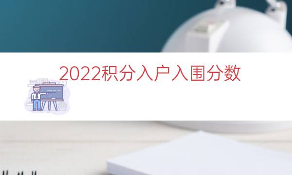 2022积分入户入围分数（积分入户分数揭晓）