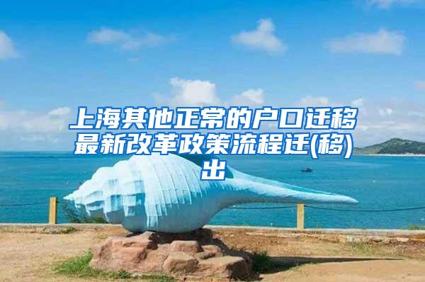 上海其他正常的户口迁移最新改革政策流程迁(移)出