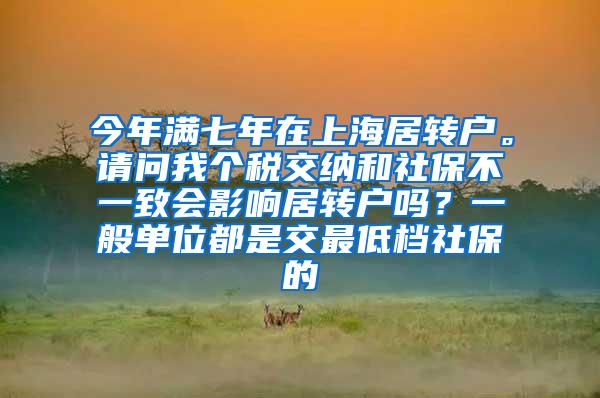 今年满七年在上海居转户。请问我个税交纳和社保不一致会影响居转户吗？一般单位都是交最低档社保的