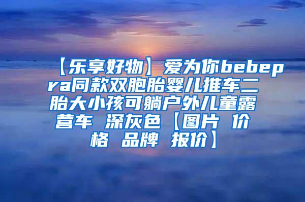 【乐享好物】爱为你bebepra同款双胞胎婴儿推车二胎大小孩可躺户外儿童露营车 深灰色【图片 价格 品牌 报价】