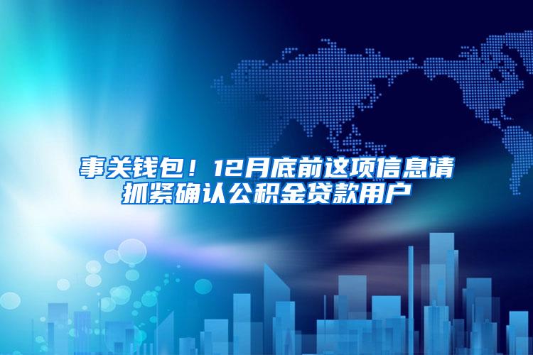 事关钱包！12月底前这项信息请抓紧确认公积金贷款用户