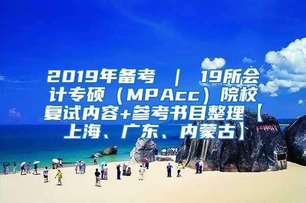 2019年备考 ｜ 19所会计专硕（MPAcc）院校复试内容+参考书目整理【上海、广东、内蒙古】