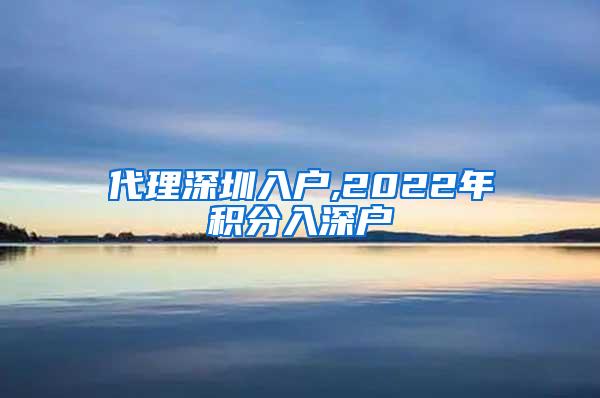 代理深圳入户,2022年积分入深户