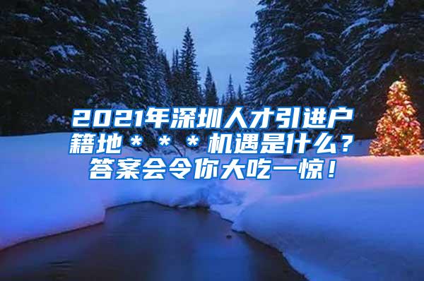 2021年深圳人才引进户籍地＊＊＊机遇是什么？答案会令你大吃一惊！