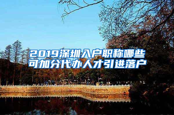 2019深圳入户职称哪些可加分代办人才引进落户