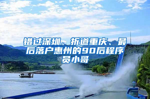 错过深圳、折道重庆、最后落户惠州的90后程序员小哥