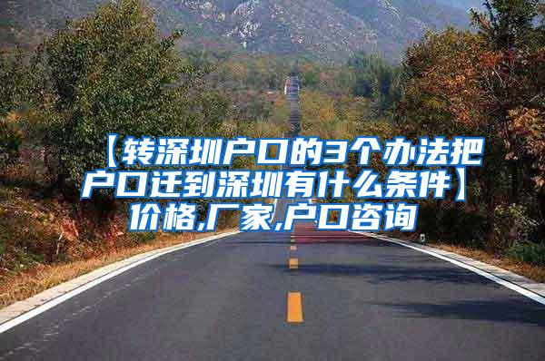 【转深圳户口的3个办法把户口迁到深圳有什么条件】价格,厂家,户口咨询