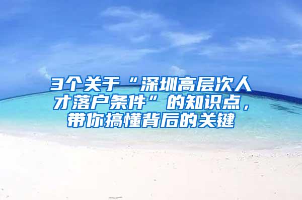 3个关于“深圳高层次人才落户条件”的知识点，带你搞懂背后的关键