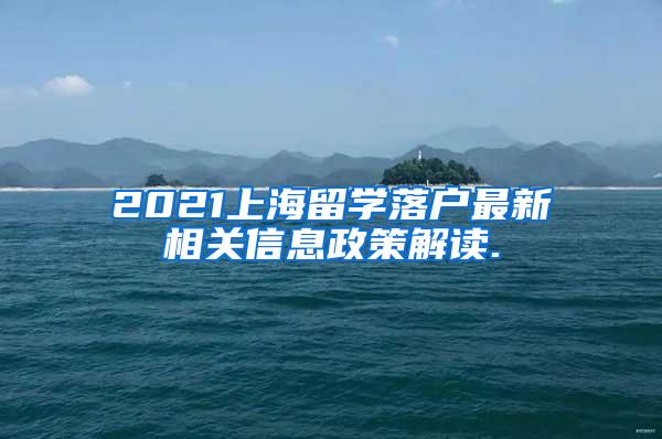 2021上海留学落户最新相关信息政策解读.