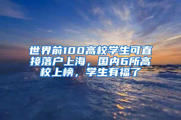 世界前100高校学生可直接落户上海，国内6所高校上榜，学生有福了