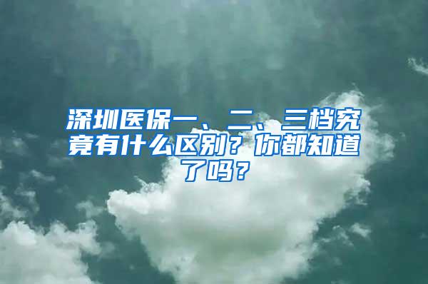 深圳医保一、二、三档究竟有什么区别？你都知道了吗？