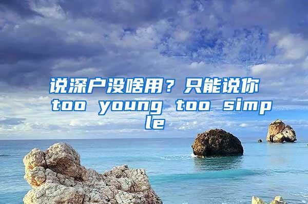说深户没啥用？只能说你too young too simple
