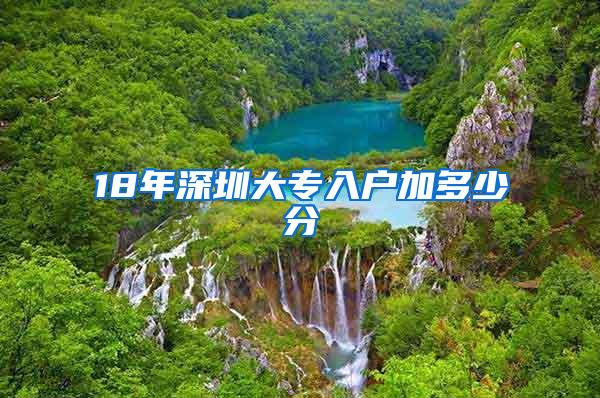 18年深圳大专入户加多少分