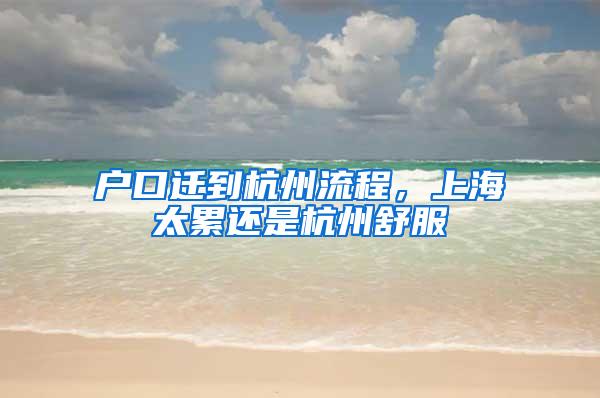 户口迁到杭州流程，上海太累还是杭州舒服