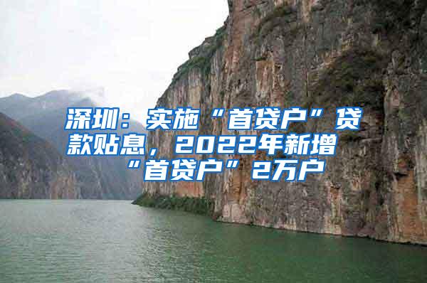 深圳：实施“首贷户”贷款贴息，2022年新增“首贷户”2万户