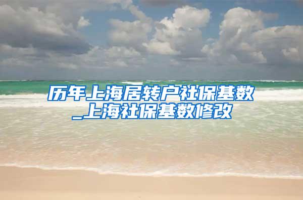 历年上海居转户社保基数_上海社保基数修改