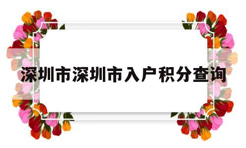 关于深圳市深圳市入户积分查询的信息 深圳积分入户