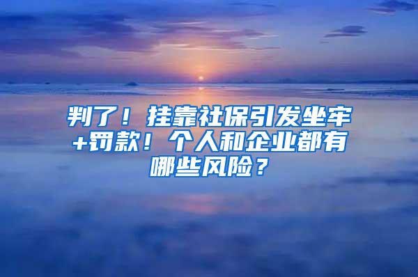 判了！挂靠社保引发坐牢+罚款！个人和企业都有哪些风险？