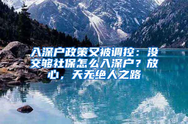 入深户政策又被调控：没交够社保怎么入深户？放心，天无绝人之路