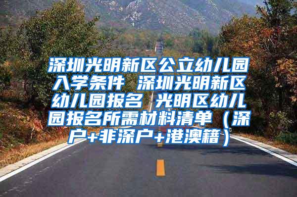 深圳光明新区公立幼儿园入学条件 深圳光明新区幼儿园报名 光明区幼儿园报名所需材料清单（深户+非深户+港澳籍）