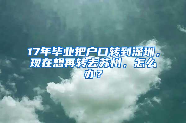 17年毕业把户口转到深圳，现在想再转去苏州，怎么办？