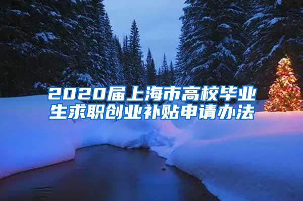 2020届上海市高校毕业生求职创业补贴申请办法