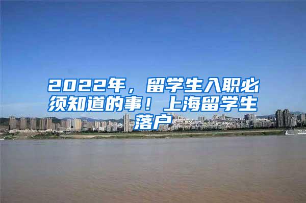 2022年，留学生入职必须知道的事！上海留学生落户