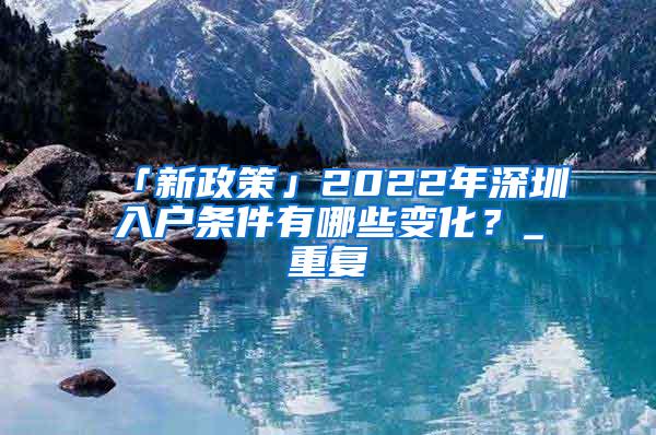 「新政策」2022年深圳入户条件有哪些变化？_重复