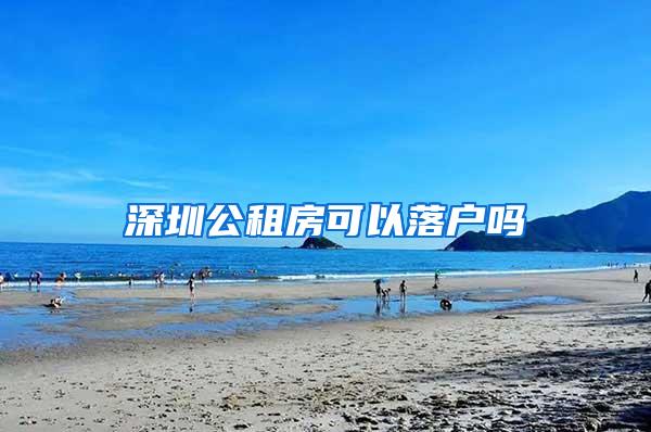 深圳公租房可以落户吗