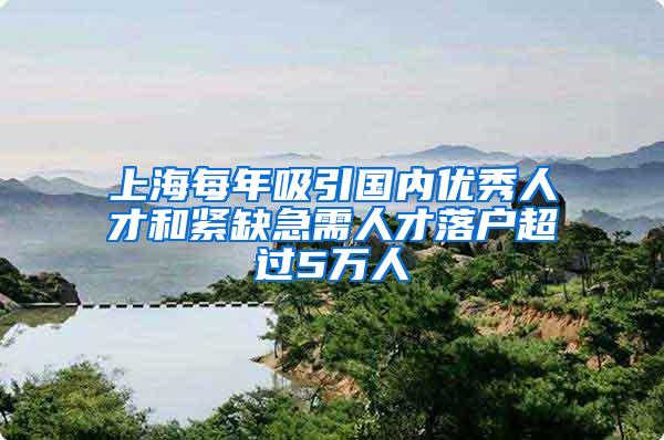 上海每年吸引国内优秀人才和紧缺急需人才落户超过5万人