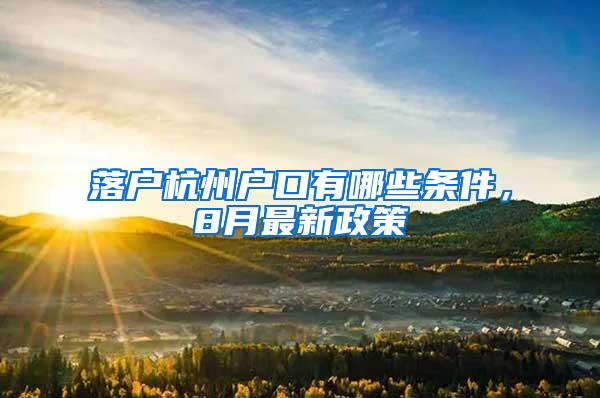 落户杭州户口有哪些条件，8月最新政策