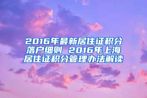 2016年最新居住证积分落户细则 2016年上海居住证积分管理办法解读