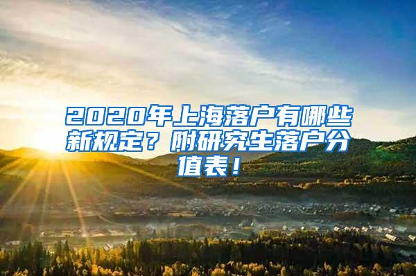 2020年上海落户有哪些新规定？附研究生落户分值表！