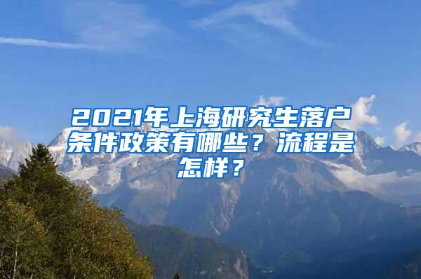 2021年上海研究生落户条件政策有哪些？流程是怎样？