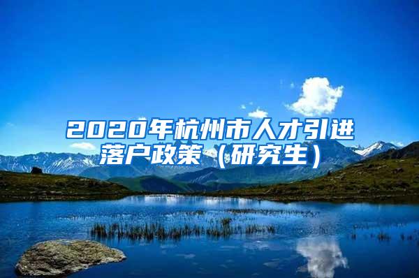 2020年杭州市人才引进落户政策（研究生）