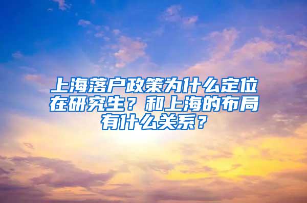 上海落户政策为什么定位在研究生？和上海的布局有什么关系？