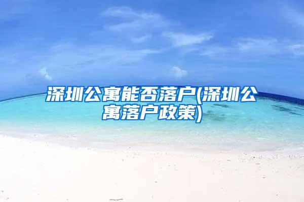 深圳公寓能否落户(深圳公寓落户政策)