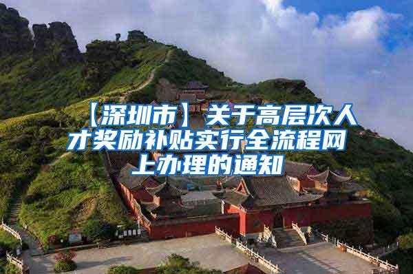 【深圳市】关于高层次人才奖励补贴实行全流程网上办理的通知